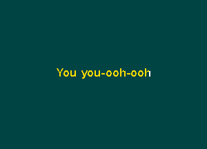 You you-ooh-ooh