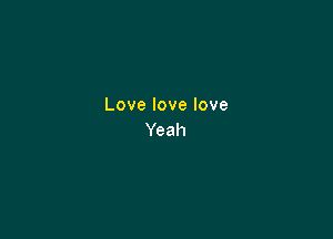 Lovelovelove

Yeah