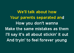 We'll talk about how
Your parents separated and
How you don't wanna
Make the same mistakes as them
I'll say it's all about stickin' it out
And tryin' to feel forever young