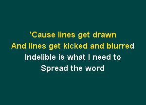 'Cause lines get drawn
And lines get kicked and blurred

lndelible is what I need to
Spread the word