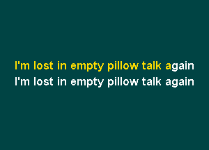 I'm lost in empty pillow talk again

I'm lost in empty pillow talk again
