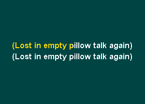 (Lost in empty pillow talk again)

(Lost in empty pillow talk again)
