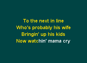 To the next in line
Who's probably his wife

Bringin' up his kids
Now watchin' mama cry