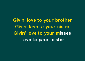Givin' love to your brother
Givin' love to your sister

Givin' love to your misses
Love to your mister