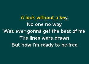 A look without a key
No one no way
Was ever gonna get the best of me

The lines were drawn
But now I'm ready to be free