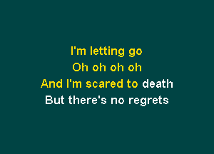 I'm letting go
Oh oh oh oh

And I'm scared to death
But there's no regrets