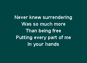 Never knew surrendering
Was so much more
Than being free

Putting every part of me
In your hands