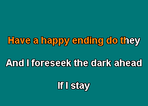 Have a happy ending do they

And I foreseek the dark ahead

Ifl stay