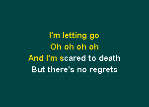 I'm letting go
Oh oh oh oh

And I'm scared to death
But there's no regrets