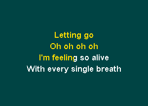 Letting go
Oh oh oh oh

I'm feeling so alive
With every single breath