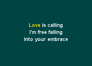 Love is calling
I'm free falling

Into your embrace