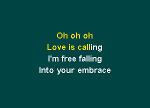 Oh oh oh
Love is calling

I'm free falling
Into your embrace