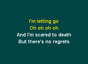 I'm letting go
Oh oh oh oh

And I'm scared to death
But there's no regrets