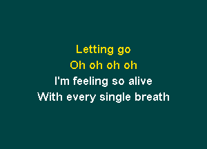 Letting go
Oh oh oh oh

I'm feeling so alive
With every single breath