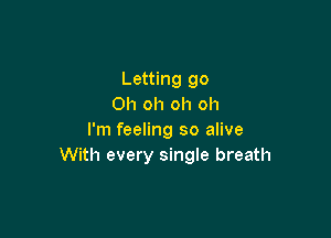 Letting go
Oh oh oh oh

I'm feeling so alive
With every single breath