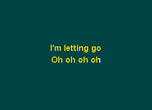 I'm letting go

Oh oh oh oh