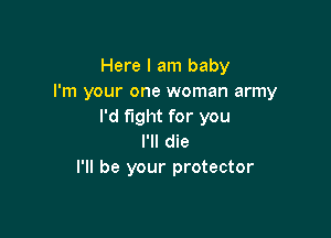 Here I am baby
I'm your one woman army
I'd fight for you

I'll die
I'll be your protector