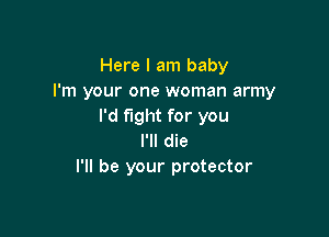 Here I am baby
I'm your one woman army
I'd fight for you

I'll die
I'll be your protector