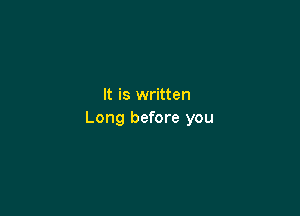It is written

Long before you