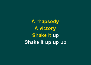 A rhapsody
A victory

Shake it up
Shake it up up up