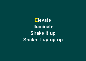 Elevate
Illuminate

Shake it up
Shake it up up up