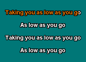 Taking you as low as you go

As low as you go

Taking you as low as you go

As low as you go
