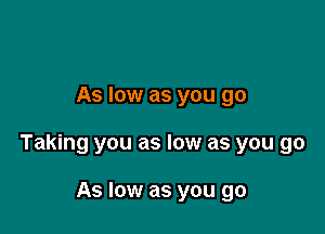 As low as you go

Taking you as low as you go

As low as you go