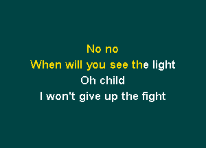 No no
When will you see the light

Oh child
I won't give up the fight