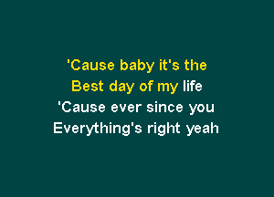 'Cause baby it's the
Best day of my life

'Cause ever since you
Everything's right yeah