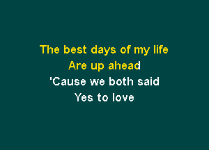 The best days of my life
Are up ahead

'Cause we both said
Yes to love