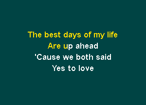 The best days of my life
Are up ahead

'Cause we both said
Yes to love