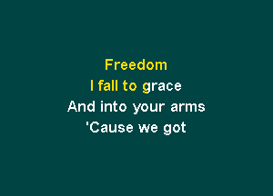 Freedom
I fall to grace

And into your arms
'Cause we got
