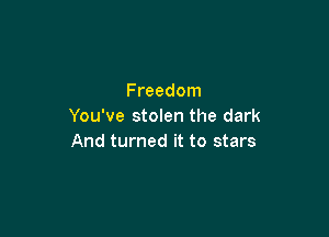 Freedom
You've stolen the dark

And turned it to stars