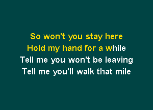 So won't you stay here
Hold my hand for a while

Tell me you won't be leaving
Tell me you'll walk that mile
