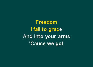 Freedom
I fall to grace

And into your arms
'Cause we got