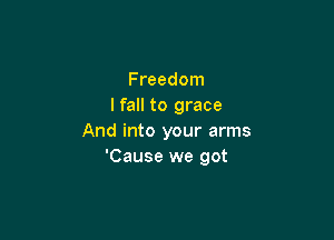 Freedom
I fall to grace

And into your arms
'Cause we got