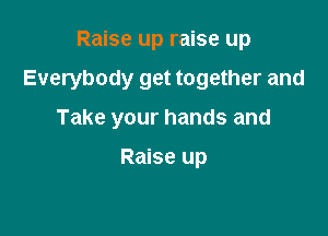 Raise up raise up

Everybody get together and

Take your hands and

Raise up