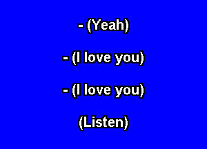 - (Yeah)

- (I love you)

- (I love you)

(Listen)