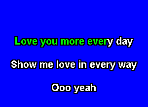 Love you more every day

Show me love in every way

000 yeah