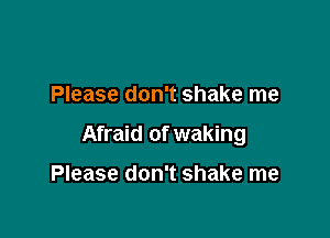 Please don't shake me

Afraid of waking

Please don't shake me