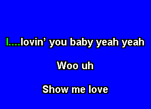 I....lovin you baby yeah yeah

Woo uh

Show me love