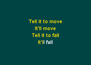 Tell it to move
It'll move

Tell it to fall
It'll fall