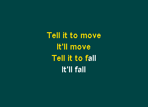 Tell it to move
It'll move

Tell it to fall
It'll fall