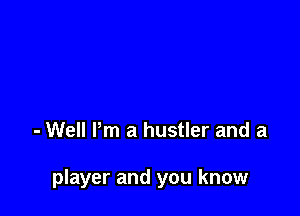- Well Pm a hustler and a

player and you know