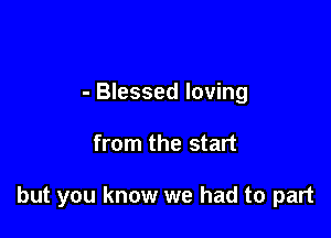 - Blessed loving

from the start

but you know we had to part