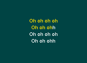 Oh oh oh oh
Oh oh ohh

Oh oh oh oh
Oh oh ohh
