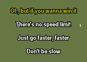0?, but if you wanna win it

There's no speed limit l
Just go faster, faster

Don't be slow