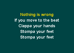 Nothing is wrong
If you move to the beat
Clappa your hands

Stompa your feet
Stompa your feet