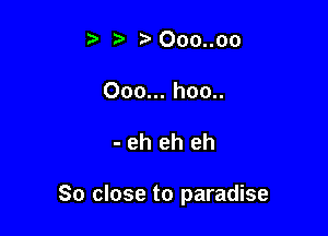 t tvOoo..oo

000... hoo..

- eh eh eh

So close to paradise