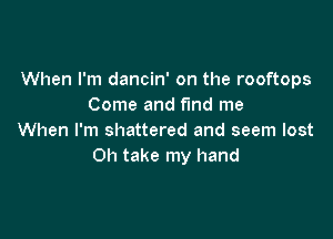 When I'm dancin' on the rooftops
Come and find me

When I'm shattered and seem lost
0h take my hand